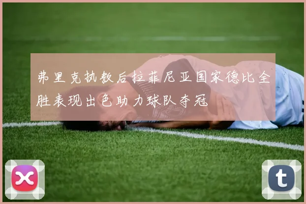 弗里克执教后拉菲尼亚国家德比全胜表现出色助力球队夺冠