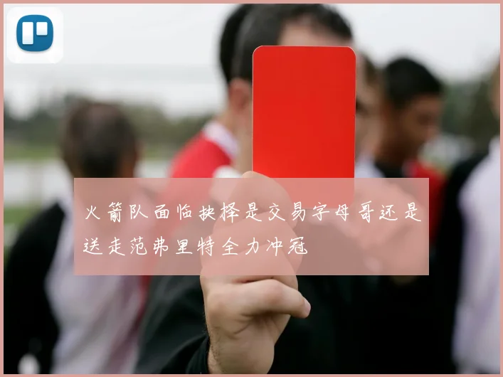 火箭队面临抉择是交易字母哥还是送走范弗里特全力冲冠
