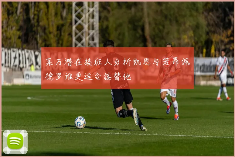 莱万潜在接班人分析凯恩与若昂佩德罗谁更适合接替他
