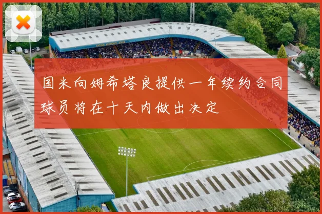 国米向姆希塔良提供一年续约合同球员将在十天内做出决定
