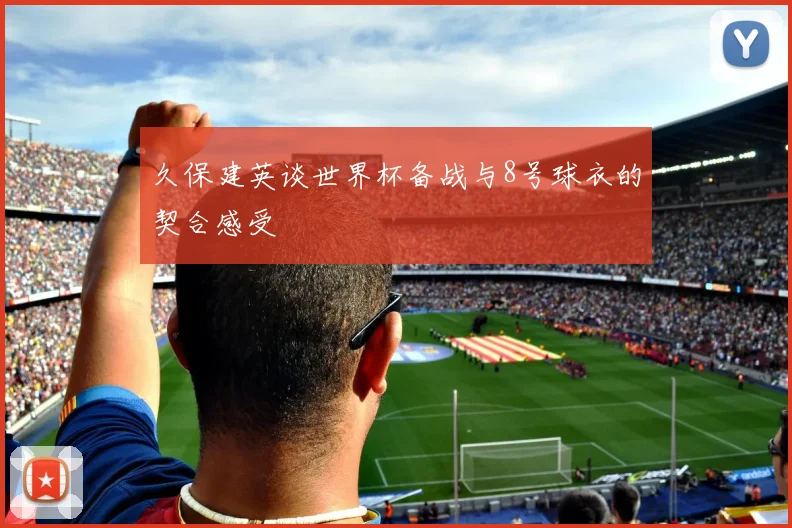 久保建英谈世界杯备战与8号球衣的契合感受