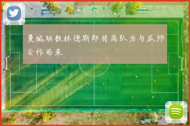 曼城助教林德斯即将离队为与瓜帅合作而来